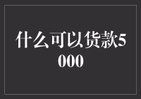 什么可以贷款5000？五千元贷款方式介绍