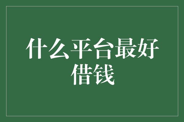 什么平台最好借钱