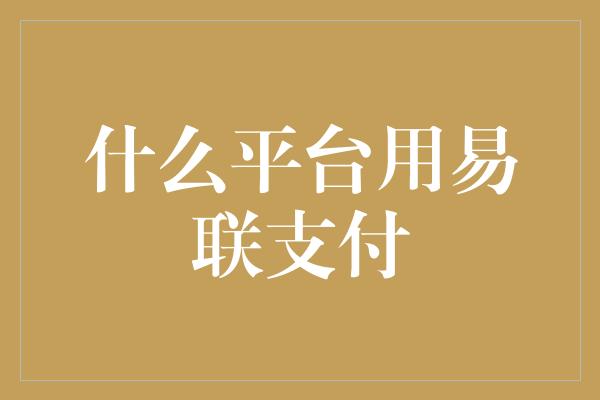 什么平台用易联支付