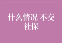 什么情况下可以不交社保？探索五种情况与影响