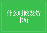 选择合适的时刻发送贺卡：探寻最佳时机