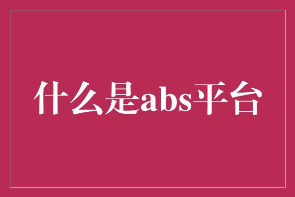 什么是abs平台