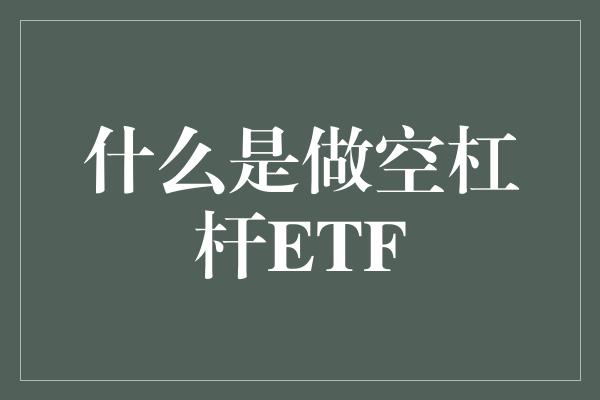 什么是做空杠杆ETF