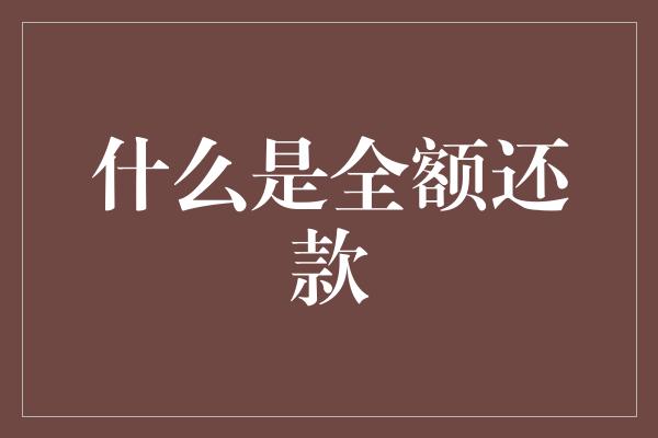 什么是全额还款