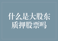 大股东质押股票了吗？探究上市公司股权质押现象