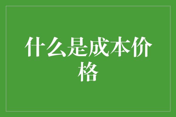 什么是成本价格