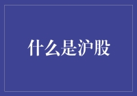 什么是沪股：上海证券交易所上市股票的投资指南