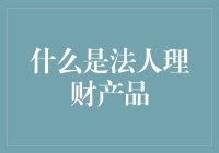 法人理财产品的定义与特点：企业财富管理的新选择