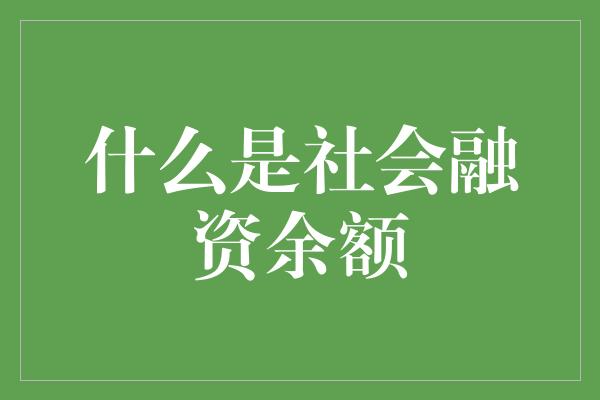 什么是社会融资余额