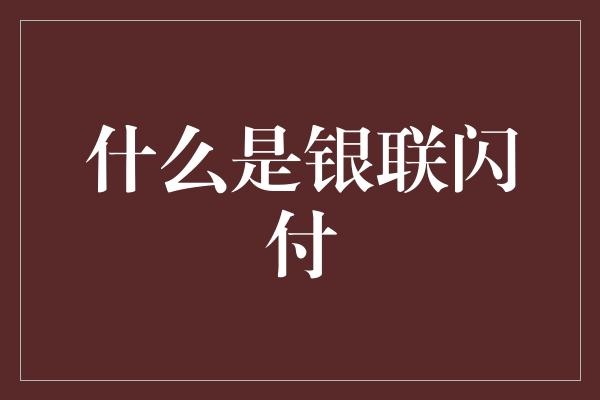 什么是银联闪付