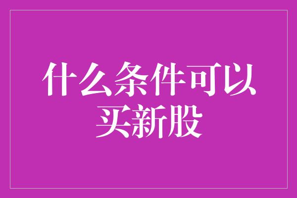 什么条件可以买新股