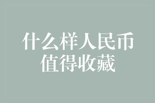 什么样人民币值得收藏