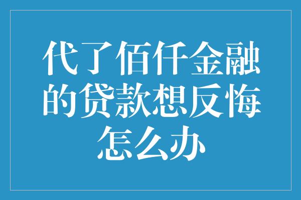 代了佰仟金融的贷款想反悔怎么办