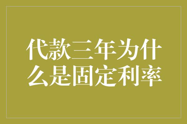 代款三年为什么是固定利率