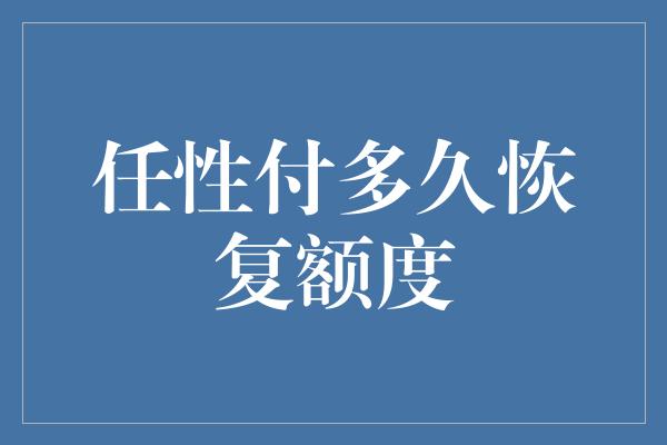 任性付多久恢复额度