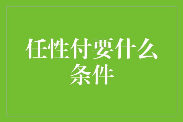 任性付要什么条件