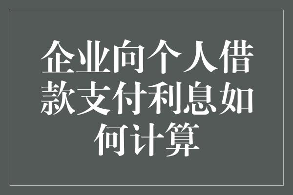 企业向个人借款支付利息如何计算