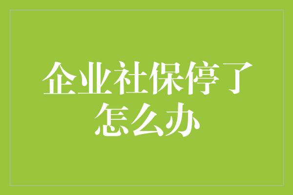 企业社保停了怎么办