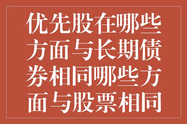 优先股在哪些方面与长期债券相同哪些方面与股票相同