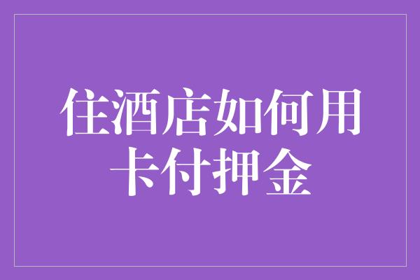 住酒店如何用卡付押金