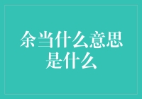 余当什么意思是什么？——一个谜一样的汉字