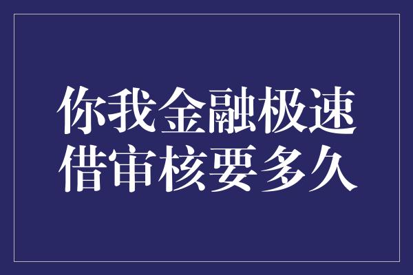 你我金融极速借审核要多久