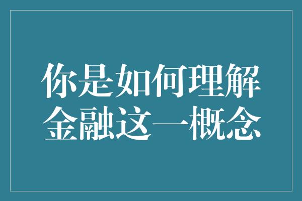 你是如何理解金融这一概念