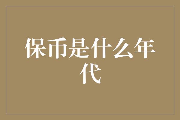 保币是什么年代