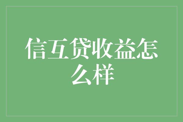 信互贷收益怎么样