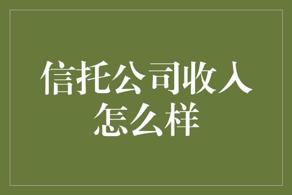 信托公司收入怎么样