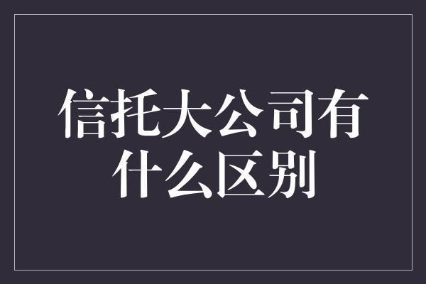 信托大公司有什么区别