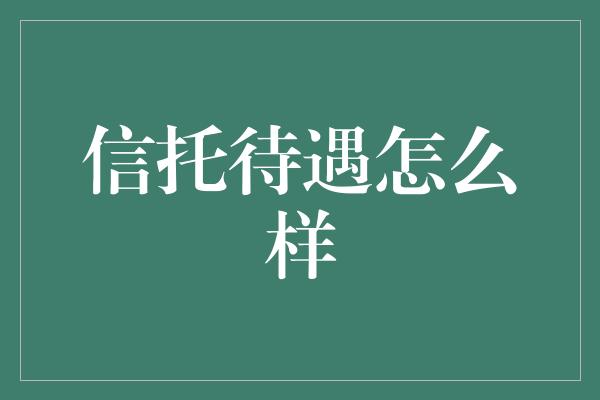 信托待遇怎么样