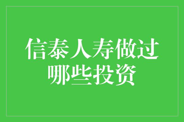 信泰人寿做过哪些投资