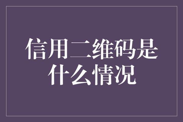 信用二维码是什么情况