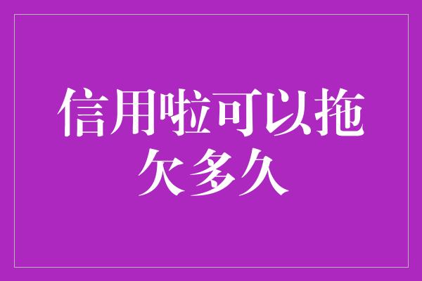 信用啦可以拖欠多久