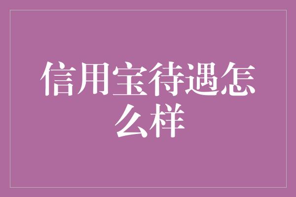 信用宝待遇怎么样