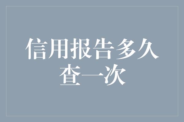 信用报告多久查一次