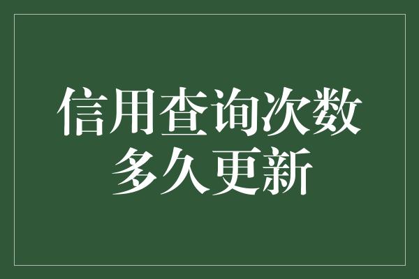 信用查询次数多久更新