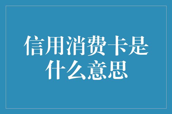 信用消费卡是什么意思