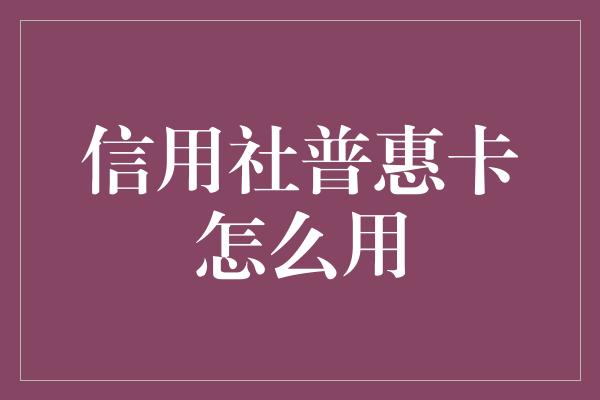 信用社普惠卡怎么用