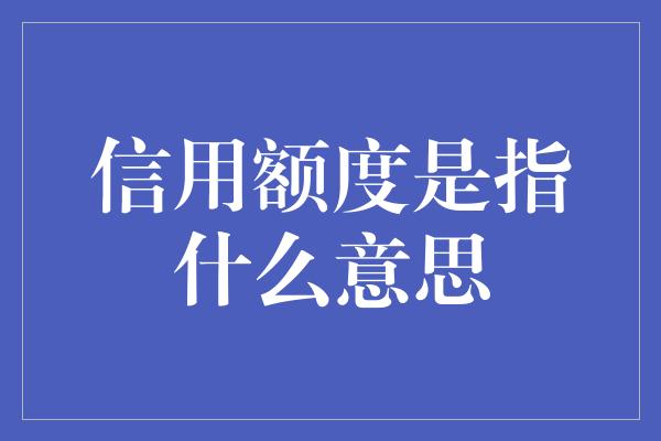 信用额度是指什么意思