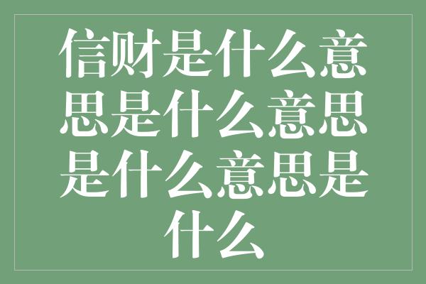 信财是什么意思是什么意思是什么意思是什么