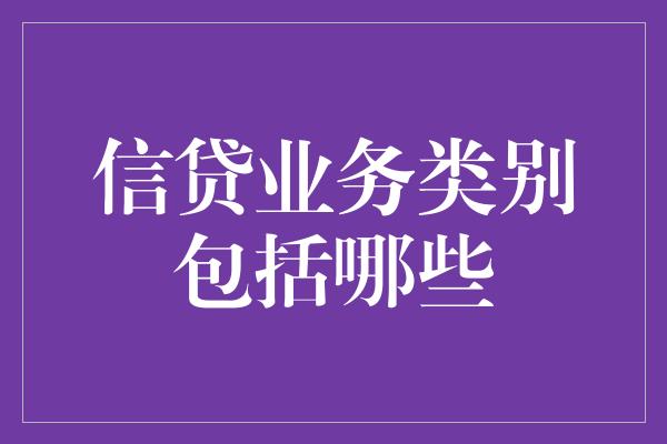 信贷业务类别包括哪些