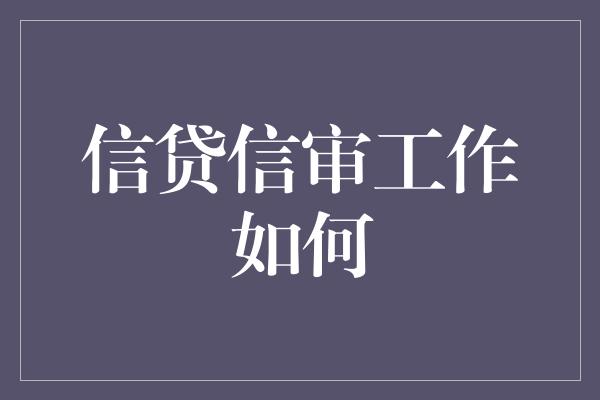 信贷信审工作如何