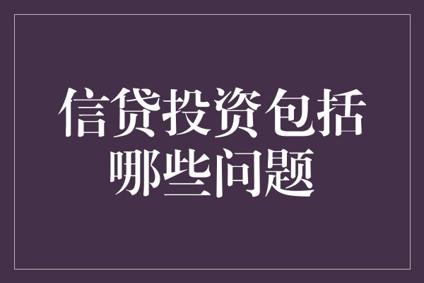 信贷投资包括哪些问题