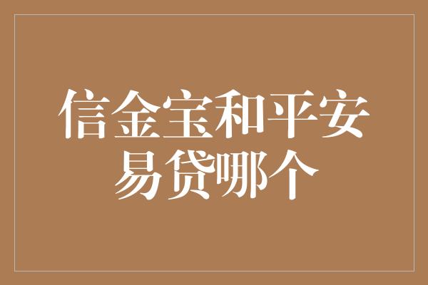 信金宝和平安易贷哪个