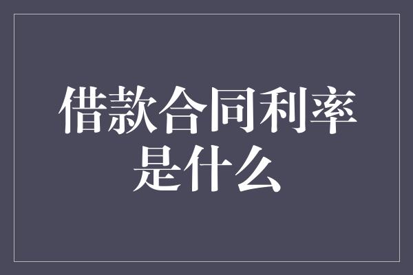 借款合同利率是什么