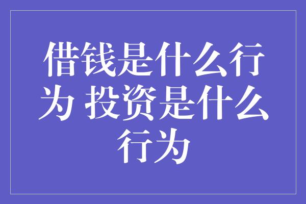 借钱是什么行为 投资是什么行为