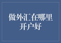 做外汇在哪里开户好：选择适合你的外汇交易平台