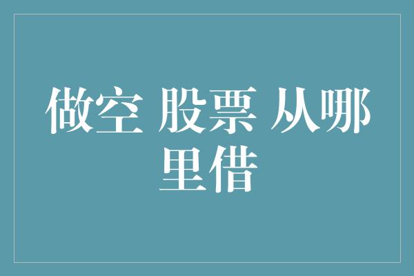 做空 股票 从哪里借